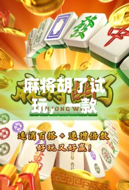 麻将胡了试玩，一款让你停不下来的休闲手游，到底有多上头？