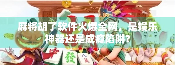 麻将胡了软件火爆全网，是娱乐神器还是成瘾陷阱？