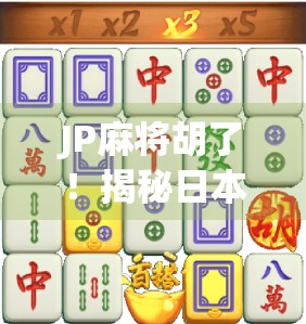 JP麻将胡了!揭秘日本麻将天降横财的神秘时刻与玩家心理博弈 JP麻将胡了!揭秘日本麻将天降横财的神秘时刻与玩家心理博弈