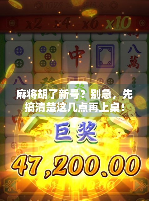 麻将胡了新号？别急，先搞清楚这几点再上桌！