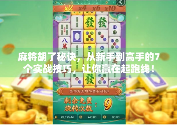 麻将胡了秘诀，从新手到高手的7个实战技巧，让你赢在起跑线！