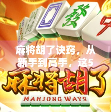 麻将胡了诀窍，从新手到高手，这5个核心技巧让你稳赢不输！