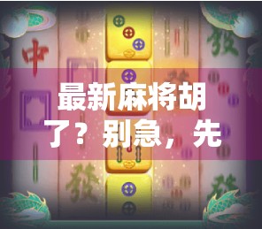 最新麻将胡了？别急，先看懂这波胡牌玄学再上桌！