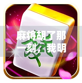 麻将胡了那一刻，我明白了人生最爽的不是赢钱，而是懂