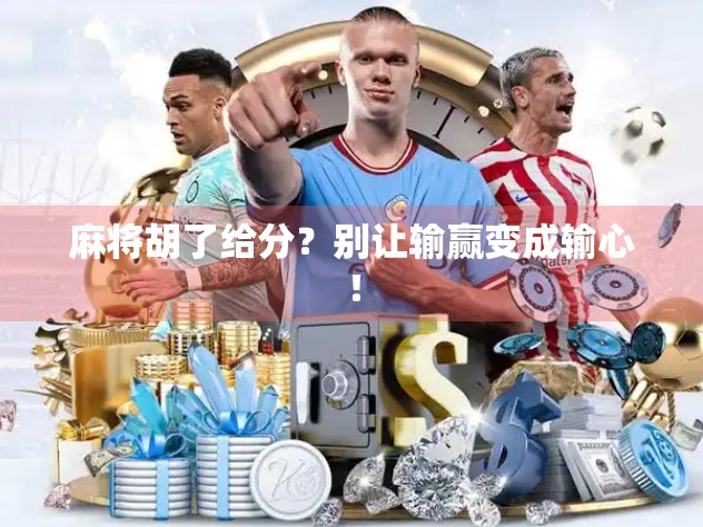 麻将胡了给分？别让输赢变成输心！