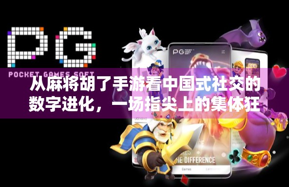 从麻将胡了手游看中国式社交的数字进化,一场指尖上的集体狂欢 从麻将胡了手游看中国式社交的数字进化,一场指尖上的集体狂欢
