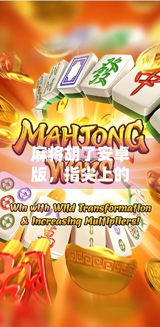 麻将胡了安卓版，指尖上的国粹，为何让亿万玩家欲罢不能？