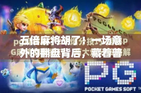 五倍麻将胡了！一场意外的翻盘背后，藏着普通人的逆袭密码