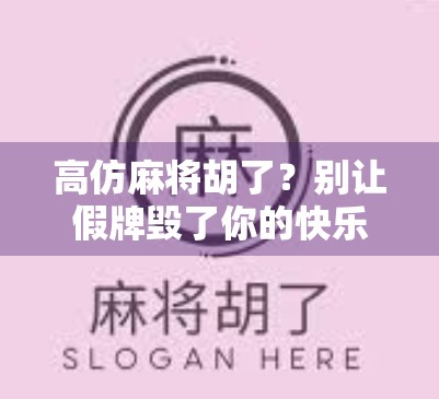高仿麻将胡了？别让假牌毁了你的快乐时光！
