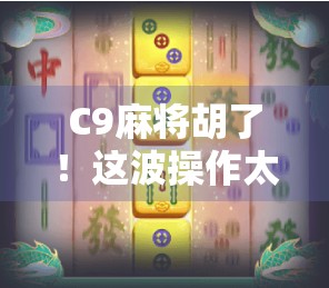 C9麻将胡了！这波操作太秀，网友直呼赢麻了！