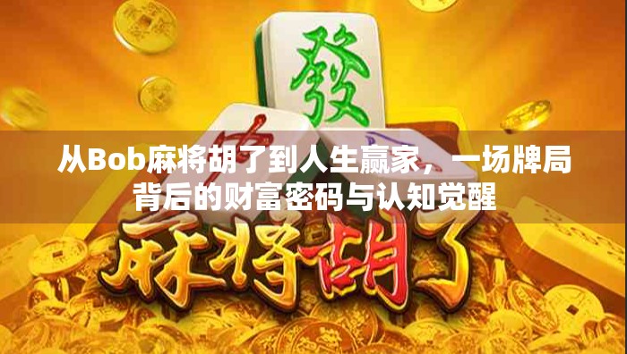从Bob麻将胡了到人生赢家，一场牌局背后的财富密码与认知觉醒