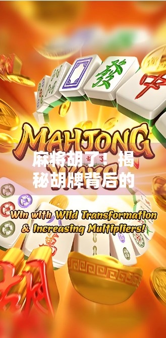 麻将胡了！揭秘胡牌背后的玩法逻辑与高手秘籍，新手也能秒变老手！