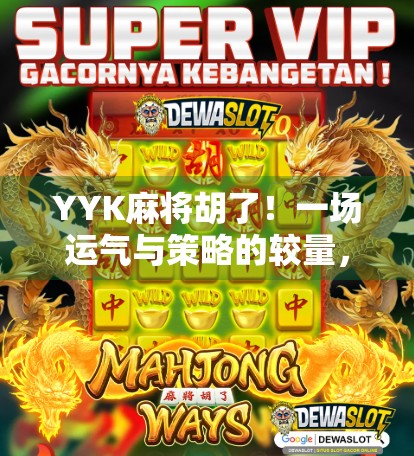 YYK麻将胡了！一场运气与策略的较量，你真的懂麻将的底层逻辑吗？
