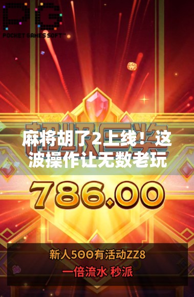 麻将胡了2上线！这波操作让无数老玩家直呼爷青回！