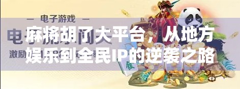 麻将胡了大平台，从地方娱乐到全民IP的逆袭之路