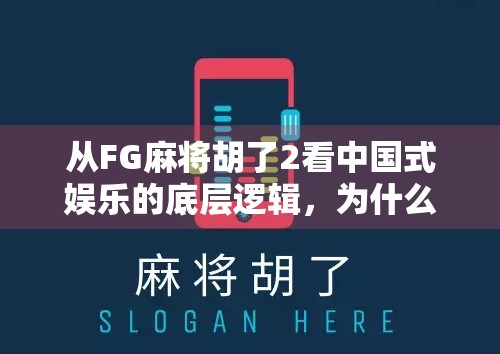 从FG麻将胡了2看中国式娱乐的底层逻辑，为什么我们总在赢一把中寻找快乐？