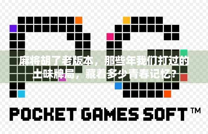 麻将胡了老版本，那些年我们打过的土味牌局，藏着多少青春记忆？