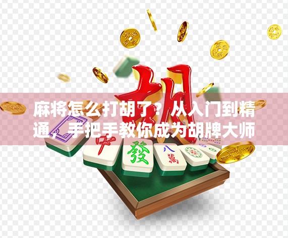 麻将怎么打胡了？从入门到精通，手把手教你成为胡牌大师！
