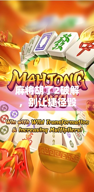 麻将胡了2破解，别让捷径毁了你的牌桌乐趣！