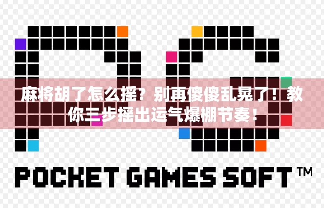 麻将胡了怎么摇？别再傻傻乱晃了！教你三步摇出运气爆棚节奏！