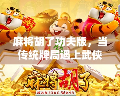 麻将胡了功夫版，当传统牌局遇上武侠江湖，谁才是真正的高手？