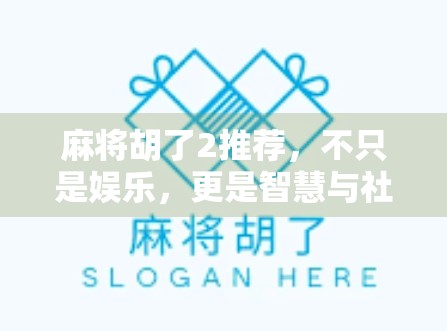麻将胡了2推荐，不只是娱乐，更是智慧与社交的盛宴！