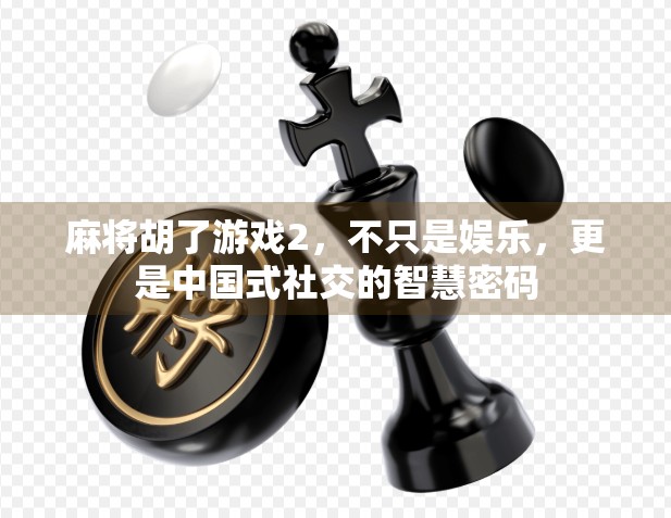 麻将胡了游戏2，不只是娱乐，更是中国式社交的智慧密码