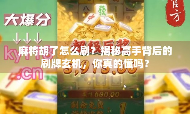 麻将胡了怎么刷？揭秘高手背后的刷牌玄机，你真的懂吗？