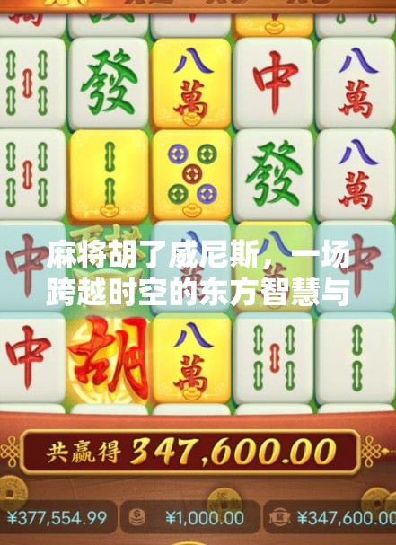 麻将胡了威尼斯，一场跨越时空的东方智慧与西方浪漫的奇妙碰撞