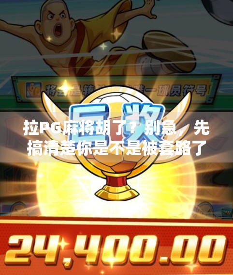 拉PG麻将胡了？别急，先搞清楚你是不是被套路了！