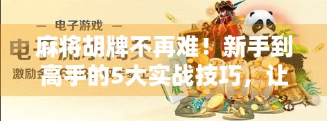 麻将胡牌不再难！新手到高手的5大实战技巧，让你从听牌边缘走向一炮双响
