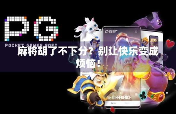 麻将胡了不下分？别让快乐变成烦恼！