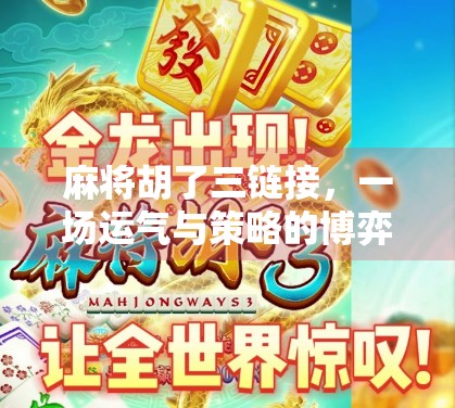 麻将胡了三链接，一场运气与策略的博弈，你真的懂吗？