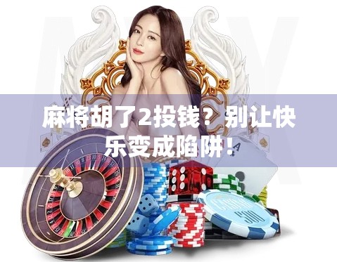 麻将胡了2投钱？别让快乐变成陷阱！