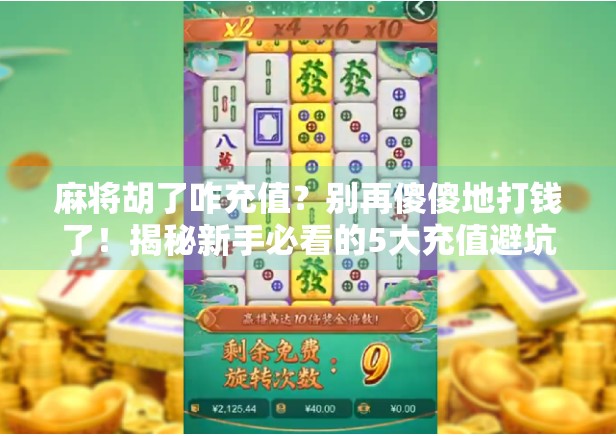 麻将胡了咋充值？别再傻傻地打钱了！揭秘新手必看的5大充值避坑指南