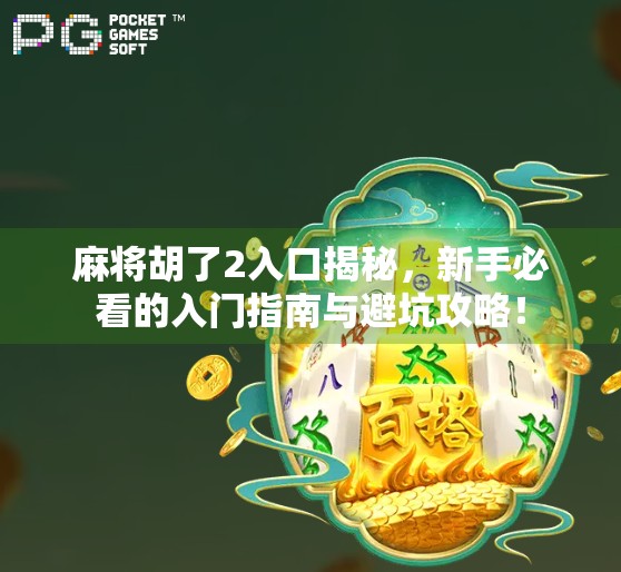 麻将胡了2入口揭秘，新手必看的入门指南与避坑攻略！