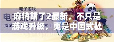 麻将胡了2最新，不只是游戏升级，更是中国式社交的数字重生！