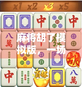 麻将胡了模拟版，一场指尖上的国粹狂欢，年轻人为何沉迷虚拟牌局？