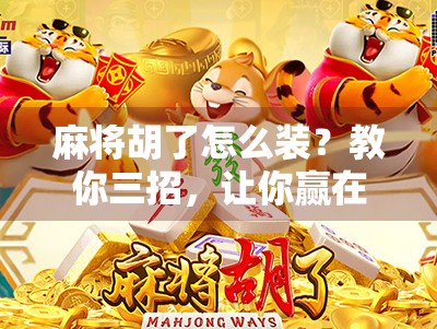 麻将胡了怎么装？教你三招，让你赢在牌面上！