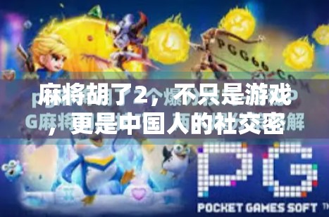 麻将胡了2，不只是游戏，更是中国人的社交密码