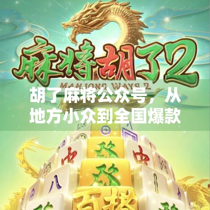 胡了麻将公众号，从地方小众到全国爆款，它如何用牌桌文化撬动千万用户？