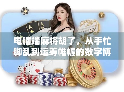 电脑端麻将胡了，从手忙脚乱到运筹帷幄的数字博弈之旅