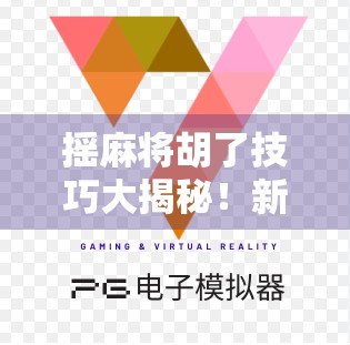 摇麻将胡了技巧大揭秘！新手也能秒变胡牌达人的5个核心秘诀！