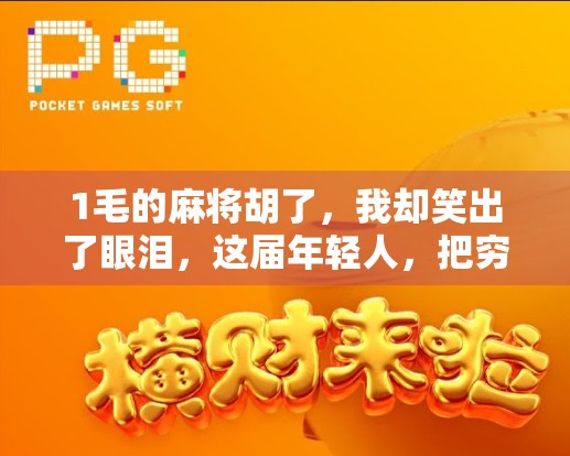 1毛的麻将胡了，我却笑出了眼泪，这届年轻人，把穷玩成了段子！