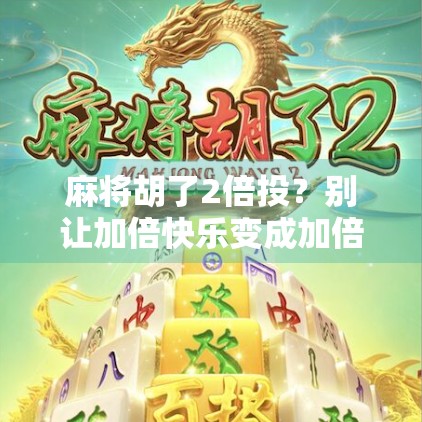 麻将胡了2倍投？别让加倍快乐变成加倍焦虑！