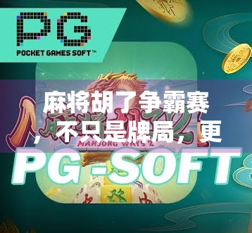 麻将胡了争霸赛，不只是牌局，更是全民社交新风口！