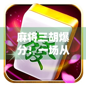 麻将三胡爆分！一场从输钱到翻盘的热血逆袭，背后藏着什么秘密？