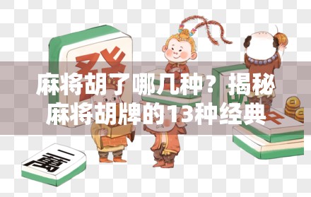 麻将胡了哪几种？揭秘麻将胡牌的13种经典类型，新手也能秒变老手！
