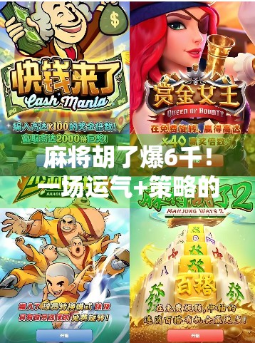 麻将胡了爆6千！一场运气+策略的财富游戏，你敢不敢玩？