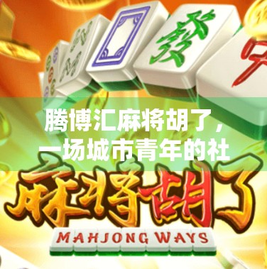 腾博汇麻将胡了，一场城市青年的社交狂欢与情绪解压实验
